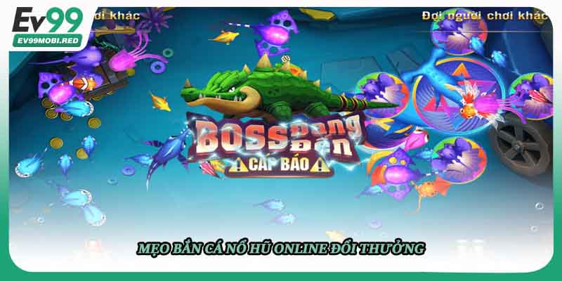 Mẹo bắn cá nổ hũ online đổi thưởng