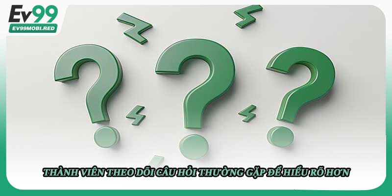 Thành viên theo dõi câu hỏi thường gặp để hiểu rõ hơn