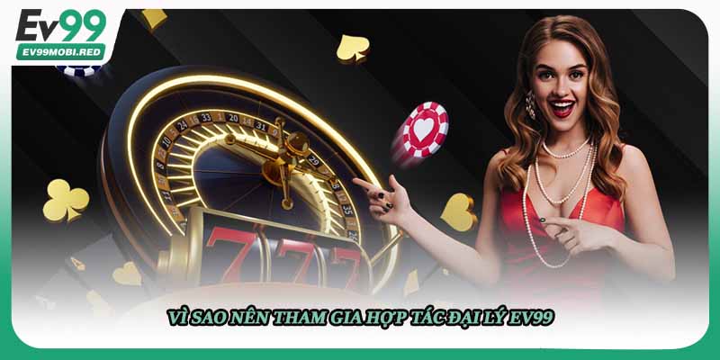 Vì sao nên tham gia hợp tác đại lý EV99